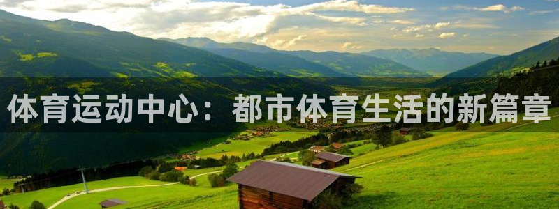 3377体育官方正版app集团官网网址:体育运动中心:都市体