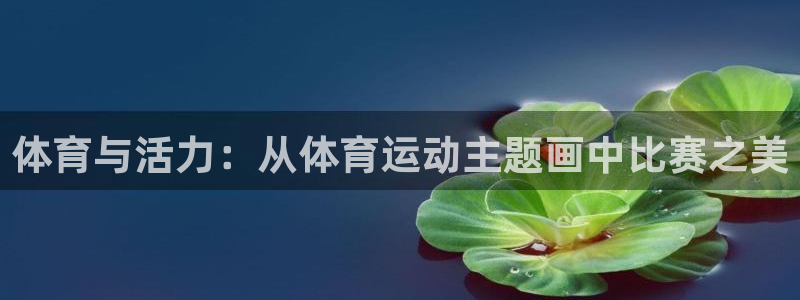 3377体育官网下载:体育与活力:从体育运动主题画中比赛之美