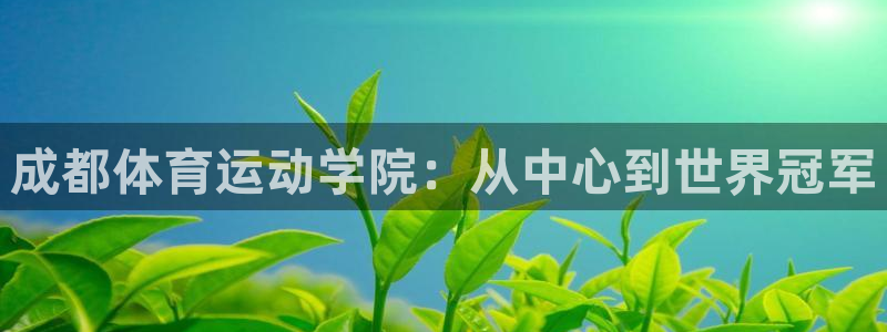 海南3377体育官网下载:成都体育运动学院:从中心到世界冠军